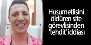 Husumetlisini öldüren site görevlisinden 'tehdit' iddiası