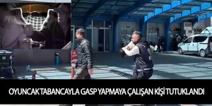 OYUNCAK TABANCAYLA GASP YAPMAYA ÇALIŞAN ŞÜPHELİ TUTUKLANDI