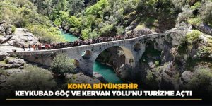 KONYA BÜYÜKŞEHİR KEYKUBAD GÖÇ VE KERVAN YOLU’NU TURİZME AÇTI