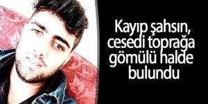 Kayıp şahsın cesedi toprağa gömülü halde bulundu