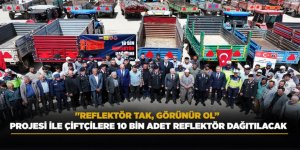 "REFLEKTÖR TAK, GÖRÜNÜR OL” PROJESİ İLE ÇİFTÇİLERE 10 BİN ADET REFLEKTÖR DAĞITILACAK