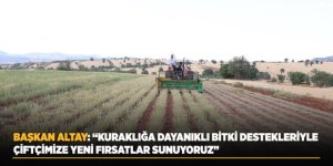 Başkan Altay: “Kuraklığa Dayanıklı Bitki Destekleriyle Çiftçimize Yeni Fırsatlar Sunuyoruz”