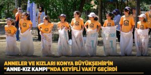 Anneler Ve Kızları Konya Büyükşehir’in “Anne-Kız Kampı”nda Keyifli Vakit Geçirdi