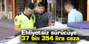 Ehliyetsiz sürücüye 37 bin 354 lira ceza