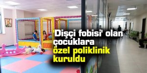'Dişçi fobisi' olan çocuklara özel poliklinik kuruldu