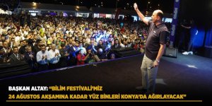 Başkan Altay: “Bilim Festivali’miz 24 Ağustos Akşamına Kadar Yüz Binleri Konya’da Ağırlayacak”