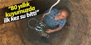 80 yıllık kuyumuzda ilk kez su bitti