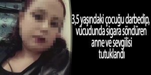 3,5 yaşındaki çocuğu darbedip, vücudunda sigara söndüren anne ve sevgilisi tutuklandı.