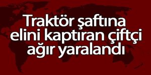 Traktör şaftına elini kaptıran çiftçi ağır yaralandı
