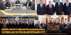 Konya Heyeti Ankara’da Bakanlarla Yatırımları ve Projeleri İstişare Etti