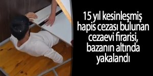 15 yıl kesinleşmiş hapis cezası bulunan cezaevi firarisi, bazanın altında yakalandı