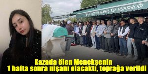Kazada ölen Menekşenin 1 hafta sonra nişanı olacaktı, toprağa verildi