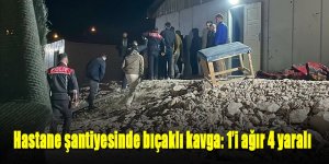 Hastane şantiyesinde bıçaklı kavga: 1’i ağır 4 yaralı