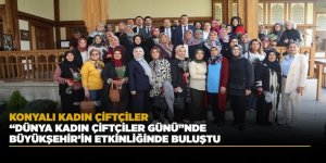 KONYALI KADIN ÇİFTÇİLER “DÜNYA KADIN ÇİFTÇİLER GÜNÜ”NDE BÜYÜKŞEHİR’İN ETKİNLİĞİNDE BULUŞTU