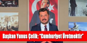 Başkan Yunus Çelik; “Cumhuriyet Üretmektir”
