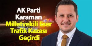 AK Parti Karaman Milletvekili Eser Trafik Kazası Geçirdi
