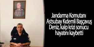 Jandarma Komutanı  Astsubay Kıdemli Başçavuş Deniz, kalp krizi sonucu  hayatını kaybetti