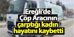 Ereğli’de çöp aracının çarptığı kadın hayatını kaybetti