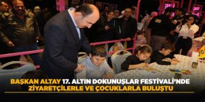 BAŞKAN ALTAY 17. ALTIN DOKUNUŞLAR FESTİVALİ’NDE ZİYARETÇİLERLE VE ÇOCUKLARLA BULUŞTU