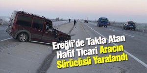 Ereğli’de takla atan hafif ticari aracın sürücüsü yaralandı