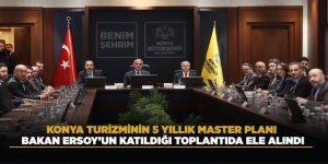 KONYA TURİZMİNİN 5 YILLIK MASTER PLANI BAKAN ERSOY’UN KATILDIĞI TOPLANTIDA ELE ALINDI