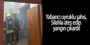 Yabancı uyruklu şahıs, Silahla ateş edip yangın çıkardı!