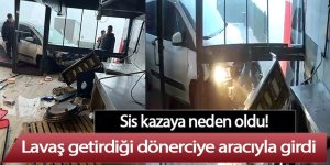 Sis kazası; Lavaş getirdiği dönerciye aracıyla girdi!