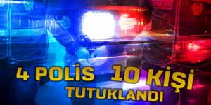 FETO’DAN 4 POLİS 10 KİŞİ TUTUKLANDI 