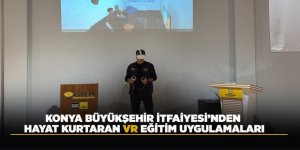 KONYA BÜYÜKŞEHİR İTFAİYESİ’NDEN HAYAT KURTARAN VR EĞİTİM UYGULAMALARI