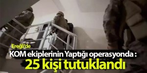 Ereğli ve Karapınar’da düzenlenen KOM Operasyonunda: 25 Kişi Tutuklandı
