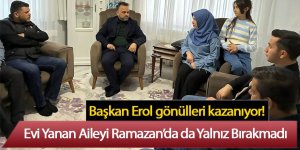 Başkan Erol, Evi Yanan Aileyi Ramazan’da da Yalnız Bırakmadı