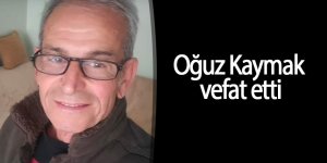Oğuz Kaymak vefat etti