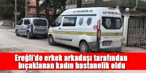 Ereğli’de erkek arkadaşı tarafından bıçaklanan kadın hastanelik oldu