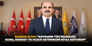 BAŞKAN ALTAY: “BAYRAMIN TÜM İNSANLIĞA BARIŞ, BEREKET VE HUZUR GETİRMESİNİ NİYAZ EDİYORUM”