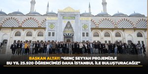 BAŞKAN ALTAY: “GENÇ SEYYAH PROJEMİZLE BU YIL 25.920 ÖĞRENCİMİZİ DAHA İSTANBUL İLE BULUŞTURACAĞIZ”