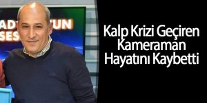 Kalp Krizi Geçiren Kameraman Hayatını Kaybetti