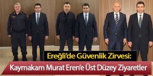 Ereğli’de Güvenlik Zirvesi: Kaymakam Murat Eren’e Üst Düzey Ziyaretler
