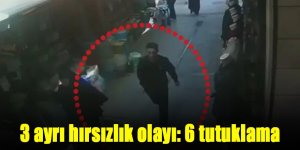 3 ayrı hırsızlık olayı: 6 tutuklama