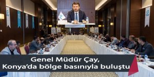 Genel Müdür Çay, Konya’da bölge basınıyla buluştu