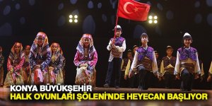 KONYA BÜYÜKŞEHİR HALK OYUNLARI ŞÖLENİ'NDE HEYECAN BAŞLIYOR