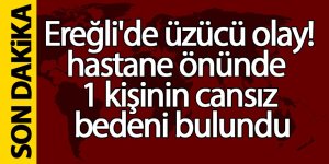 Ereğli’de Hastane Önünde Bir Kişinin Cansız Bedeni Bulundu