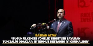 Başkan Altay: “Bugün Ülkemize Yönelik Tehditler Savuran Tüm Zalim Odaklar; 15 Temmuz Destanını İyi Okumalıdır”