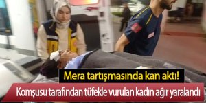 Mera tartışmasında komşusu tarafından tüfekle vurulan kadın ağır yaralandı
