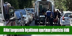 Aidat kavgasında bıçaklanan apartman yöneticisi öldü
