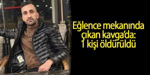Eğlence mekanında çıkan kavga’da: 1 kişi öldürüldü