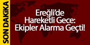 Ereğli’de Hareketli Gece: Ekipler Alarma Geçti!