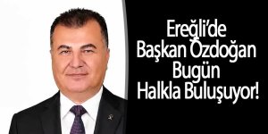 Ereğli’de Özlenen Tablo Gerçek Oluyor! Başkan Özdoğan Bugün Halkla Buluşuyor!