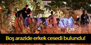 Boş arazide erkek cesedi bulundu!