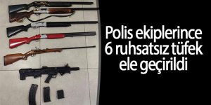 Polis ekiplerince 6 ruhsatsız tüfek ele geçirildi