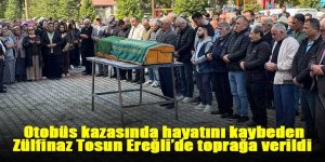 Otobüs kazasında hayatını kaybeden Zülfinaz Tosun Ereğli’de toprağa verildi